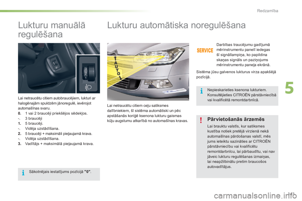 CITROEN C5 2016  Lietošanas Instrukcija (in Latvian) 141
C5_lv_Chap05_visibilite_ed01-2015
Lukturu manuālā 
regulēšana
Lai netraucētu citiem autobraucējiem, lukturi ar 
halogēnajām spuldzēm jānoregulē, ievērojot 
automašīnas svaru.
0.
 1 v