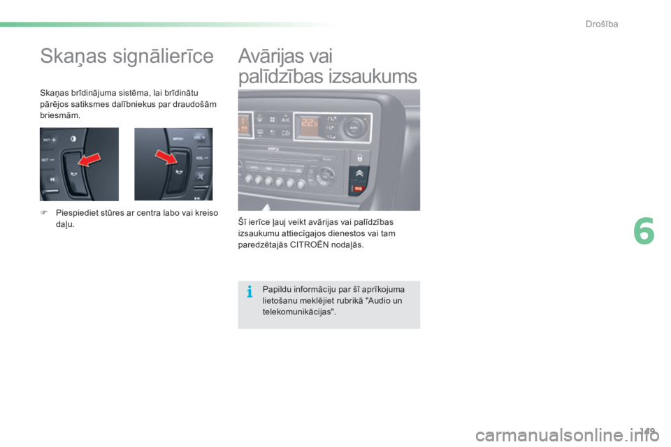CITROEN C5 2016  Lietošanas Instrukcija (in Latvian) 149
C5_lv_Chap06_securite_ed01-2015
Skaņas signālierīce
Skaņas brīdinājuma sistēma, lai brīdinātu 
pārējos satiksmes dalībniekus par draudošām 
briesmām.
F 
P
 iespiediet stūres ar cen