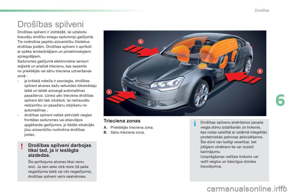 CITROEN C5 2016  Lietošanas Instrukcija (in Latvian) 157
C5_lv_Chap06_securite_ed01-2015
Drošības spilveni
Drošības spilveni ir izstrādāti, lai uzlabotu 
braucēju drošību smagu sadursmju gadījumā. 
Tie nodrošina papildu aizsardzību līdztek