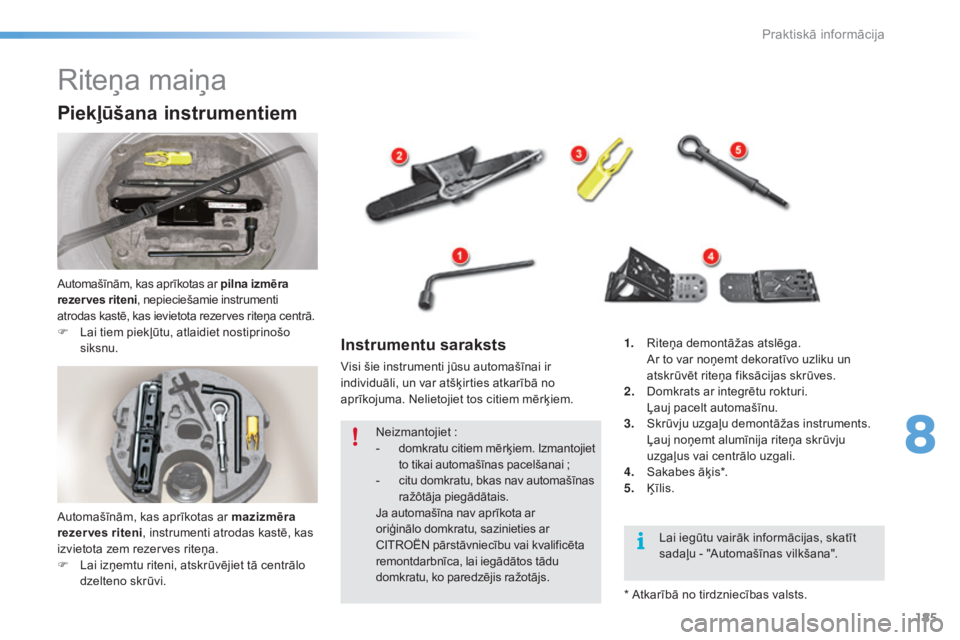 CITROEN C5 2016  Lietošanas Instrukcija (in Latvian) 185
C5_lv_Chap08_information_ed01-2015
Riteņa maiņa
Piekļūšana instrumentiem
Automašīnām, kas aprīkotas ar pilna izmēra 
rezer ves riteni, nepieciešamie instrumenti 
atrodas kastē, kas iev