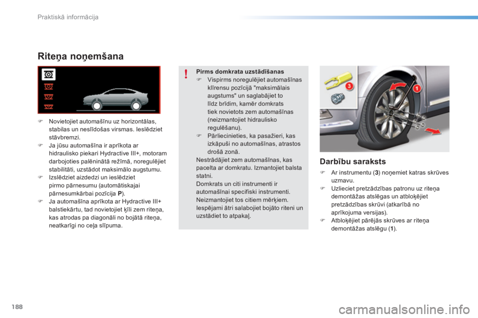 CITROEN C5 2016  Lietošanas Instrukcija (in Latvian) 188
C5_lv_Chap08_information_ed01-2015
Riteņa noņemšana
F Novietojiet automašīnu uz horizontālas, stabilas un neslīdošas virsmas. Ieslēdziet 
stāvbremzi.
F
 
J
 a jūsu automašīna ir aprī