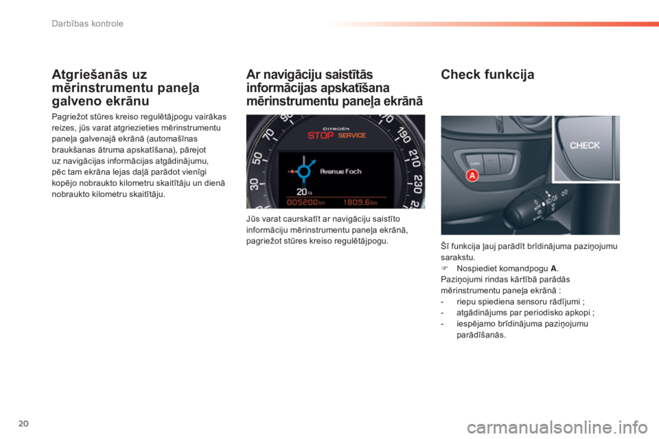 CITROEN C5 2016  Lietošanas Instrukcija (in Latvian) 20
C5_lv_Chap01_controle-de-marche_ed01-2015
Atgriešanās uz 
mērinstrumentu paneļa 
galveno ekrānu
Pagriežot stūres kreiso regulētājpogu vairākas 
reizes, jūs varat atgriezieties mērinstru