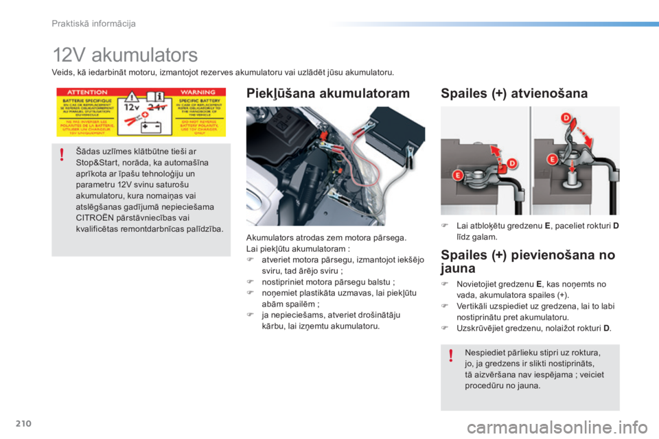 CITROEN C5 2016  Lietošanas Instrukcija (in Latvian) 210
C5_lv_Chap08_information_ed01-2015
12V akumulators
Piekļūšana akumulatoram
Akumulators atrodas zem motora pārsega.
Lai piekļūtu akumulatoram  :
F
 
a
 tveriet motora pārsegu, izmantojot iek