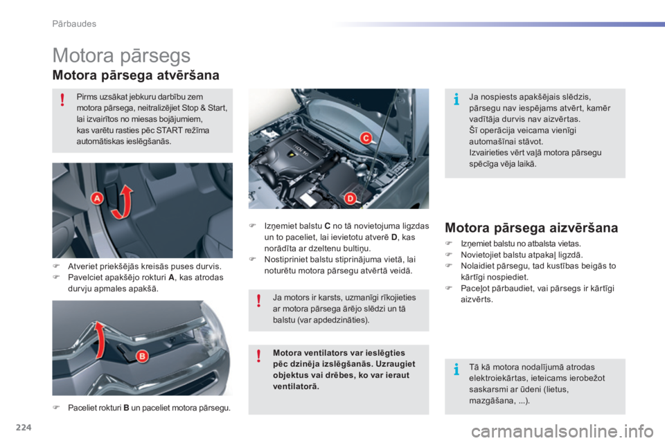 CITROEN C5 2016  Lietošanas Instrukcija (in Latvian) 224
C5_lv_Chap09_verification_ed01-2015
Motora pārsegs
Motora pārsega atvēršana
F Paceliet rokturi B un paceliet motora pārsegu. F  
I
 zņemiet balstu C no tā novietojuma ligzdas 
un to pacelie