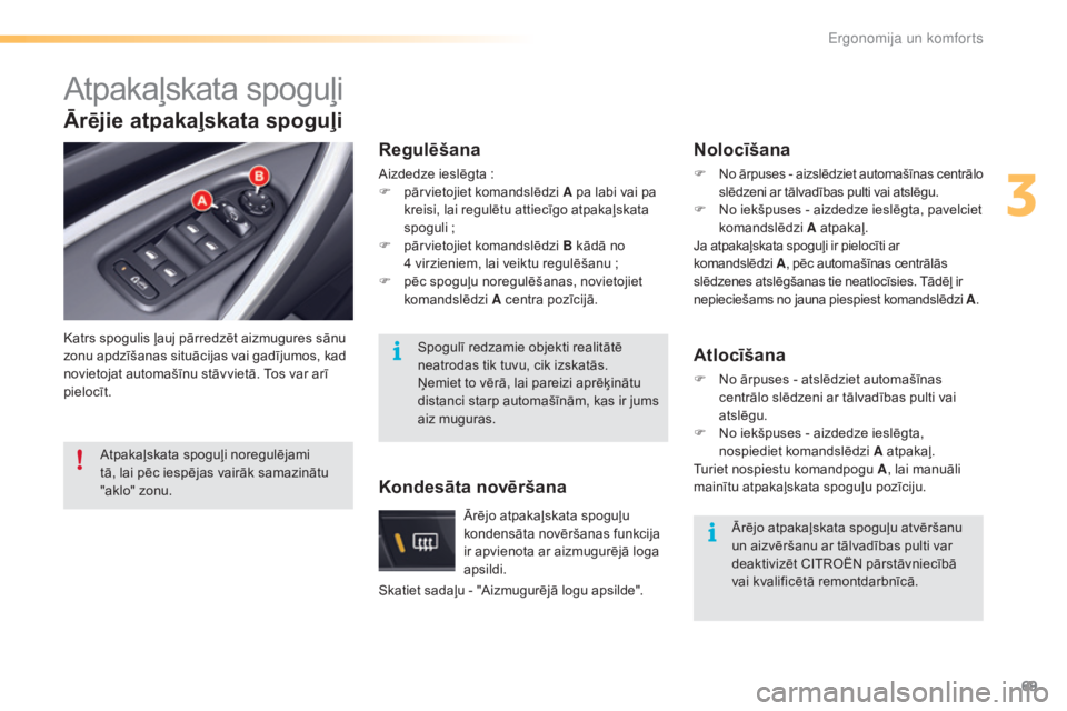 CITROEN C5 2016  Lietošanas Instrukcija (in Latvian) 69
C5_lv_Chap03_ergo-et-confort_ed01-2015
Atpakaļskata spoguļi
Katrs spogulis ļauj pārredzēt aizmugures sānu 
zonu apdzīšanas situācijas vai gadījumos, kad 
novietojat automašīnu stāvviet