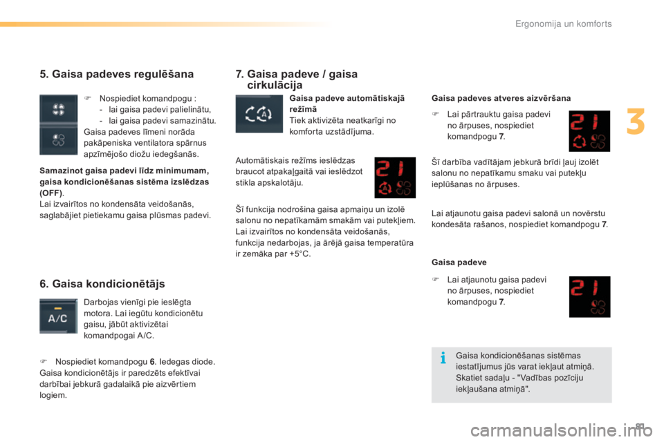 CITROEN C5 2016  Lietošanas Instrukcija (in Latvian) 81
C5_lv_Chap03_ergo-et-confort_ed01-2015
5. Gaisa padeves regulēšana
Samazinot gaisa padevi līdz minimumam, 
gaisa kondicionēšanas sistēma izslēdzas 
(OFF).
Lai izvairītos no kondensāta veid