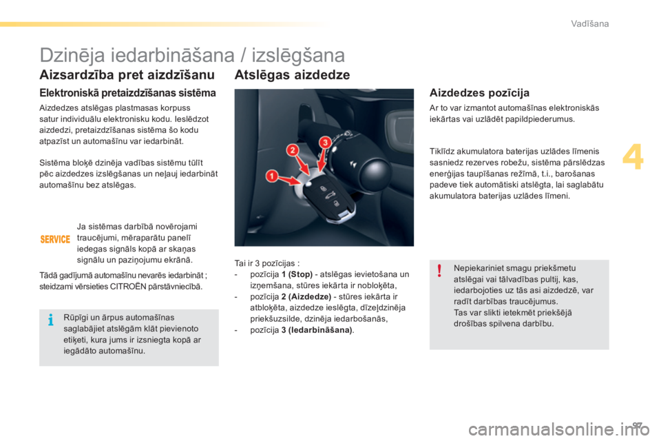 CITROEN C5 2016  Lietošanas Instrukcija (in Latvian) 97
C5_lv_Chap04_conduite_ed01-2015
Aizsardzība pret aizdzīšanu
Elektroniskā pretaizdzīšanas sistēma
Aizdedzes atslēgas plastmasas korpuss 
satur individuālu elektronisku kodu. Ieslēdzot 
aiz