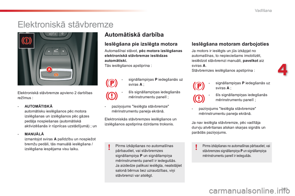 CITROEN C5 2015 Lietošanas Instrukcija (in Latvian) 101
C5_lv_Chap04_conduite_ed01-2014
Elektroniskā stāvbremze
Elektroniskā stāvbremze apvieno 2 darbības
režīmus :
Automātiskā darbība
Ieslēgšana pie izslēgta motora
Automašīnai stāvot CITROEN C5 2015 Lietošanas Instrukcija (in Latvian) 101
C5_lv_Chap04_conduite_ed01-2014
Elektroniskā stāvbremze
Elektroniskā stāvbremze apvieno 2 darbības
režīmus :
Automātiskā darbība
Ieslēgšana pie izslēgta motora
Automašīnai stāvot