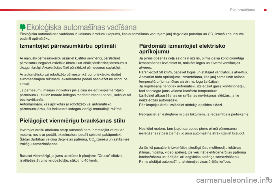 CITROEN C5 2015  Lietošanas Instrukcija (in Latvian) 13
C5_lv_Chap00c_eco-conduite_ed01-2014
Izmantojiet pārnesumkārbu optimāli
Ar manuālo pārnesumkārbu uzsāciet kustību vienmērīgi, pārslēdziet 
pārnesumu, negaidot vislielāko ātrumu, un l