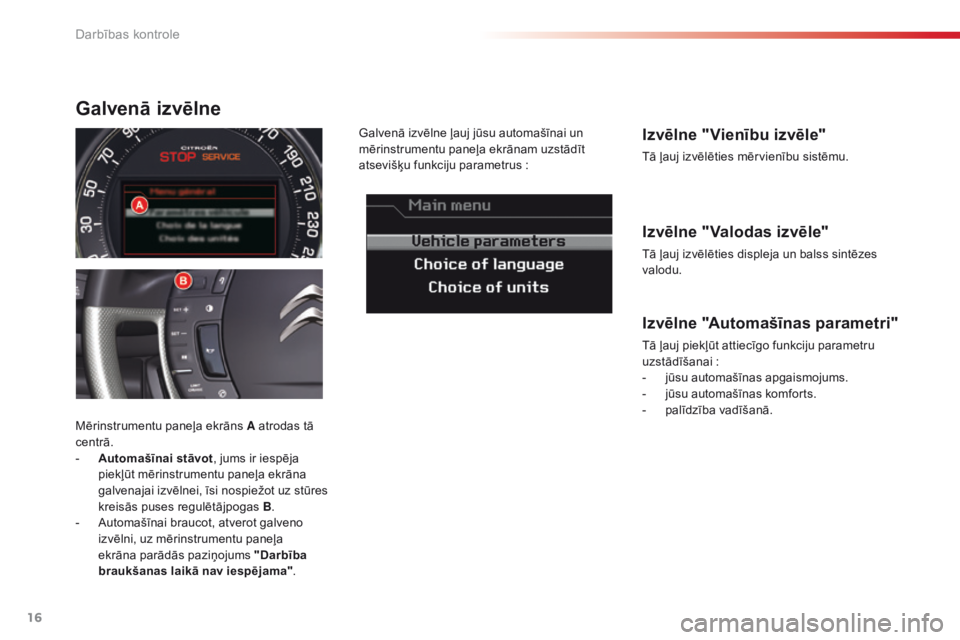 CITROEN C5 2015  Lietošanas Instrukcija (in Latvian) 16
C5_lv_Chap01_controle-de-marche_ed01-2014
Izvēlne "Valodas izvēle"
Tā ļauj izvēlēties displeja un balss sintēzes 
valodu.
Izvēlne "Vienību izvēle"
Tā ļauj izvēlēties m