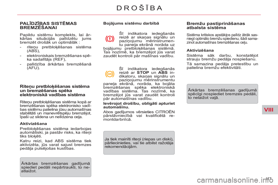 CITROEN C5 2014  Lietošanas Instrukcija (in Latvian) VIII
11 7  
DROŠĪBA
PALĪDZĪBAS SISTĒMAS 
BREMZĒŠANAI 
 
Papildu sistēmu komplekts, lai ār-
kārtas situācijās palīdzētu jums 
bremzēt drošāk un optimālāk : 
   
 
-  riteņu pretblo�