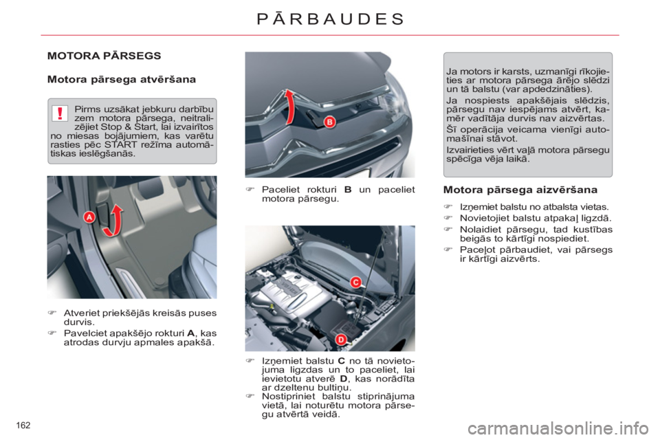 CITROEN C5 2014  Lietošanas Instrukcija (in Latvian) !
162 
PĀRBAUDES
MOTORA PĀRSEGS
   
Motora pārsega atvēršana 
 
 
�) 
 Paceliet rokturi  B 
 un paceliet 
motora pārsegu. 
   
�) 
 Izņemiet balstu  C 
 no tā novieto-
juma ligzdas un to pacel