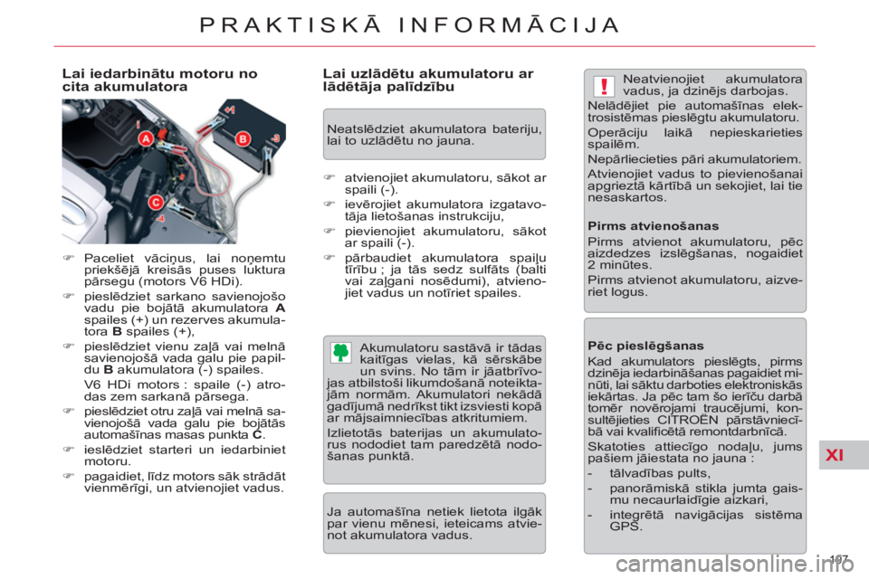 CITROEN C5 2014  Lietošanas Instrukcija (in Latvian) XI
!
197 
PRAKTISKĀ INFORMĀCIJA
 
 
Lai iedarbinātu motoru no 
cita akumulatora 
   
 
�) 
 Paceliet  vāciņus, lai noņemtu 
priekšējā kreisās puses luktura 
pārsegu (motors V6 HDi). 
   
�)