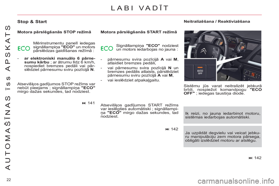 CITROEN C5 2014  Lietošanas Instrukcija (in Latvian) 22 
AUTOMAŠĪNAS īss APSKATS
LABI VADĪT
 
 
Stop & Start 
 
 
Motora pārslēgšanās STOP režīmā 
  Mērinstrumentu panelī iedegas 
signāllampiņa  "ECO" 
 un motors 
pārslēdzas gaidīšana