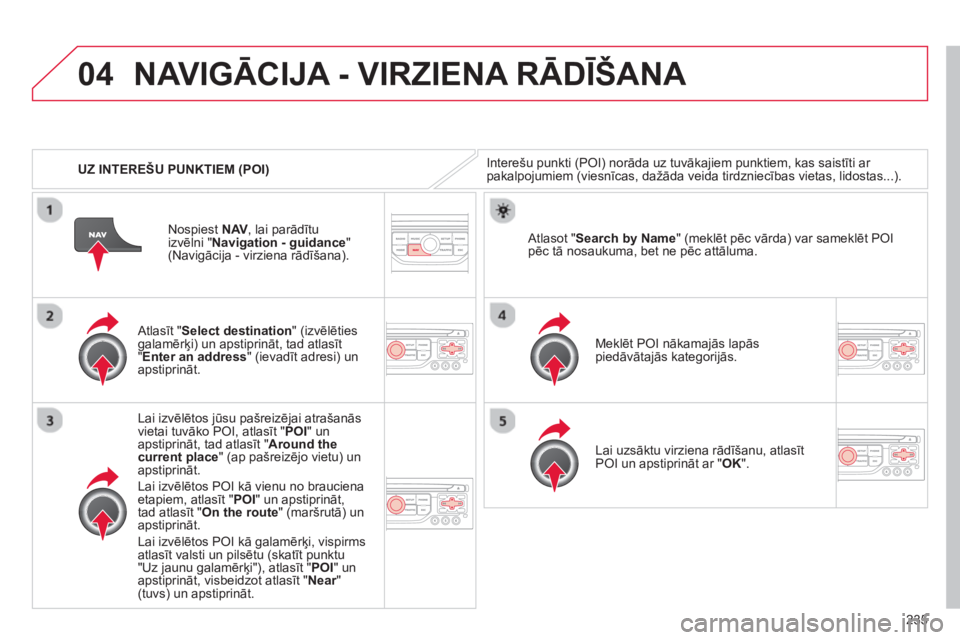 CITROEN C5 2014  Lietošanas Instrukcija (in Latvian) 235
04
   
 
UZ INTEREŠU PUNKTIEM (POI)
NAVIGĀCIJA - VIRZIENA RĀDĪŠANA 
Interešu punkti (POI) norāda uz tuvākajiem punktiem, kas saistīti ar pakalpojumiem (viesnīcas, dažāda veida tirdznie