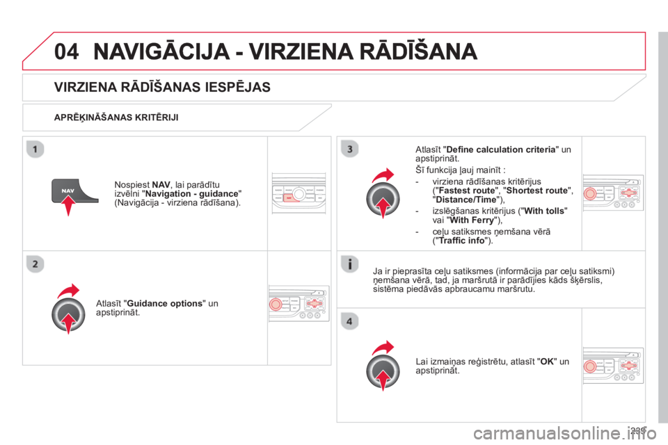 CITROEN C5 2014  Lietošanas Instrukcija (in Latvian) 239
04
VIRZIENA RĀDĪŠANAS IESPĒJAS
 
 
APRĒĶINĀŠANAS KRITĒRIJI  
   
Atl
asīt "Guidance options" un apstiprināt.  
Lai izmaiņas re
ģistrētu, atlasīt " OK 
" un
apstiprināt.  
     
Atl