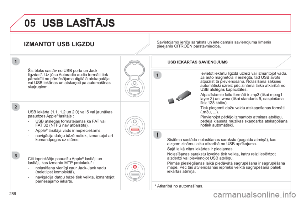 CITROEN C5 2014  Lietošanas Instrukcija (in Latvian) 286
05
   Sistēma sastāda nolasīšanas sarakstu (pagaidu atmiņā), kas 
aizņem zināmu laiku atkarībā no USB aprīkojuma. 
  Ša
jā laikā citas iekārtas ir pieejamas. 
  Nolasī
šanas sarak