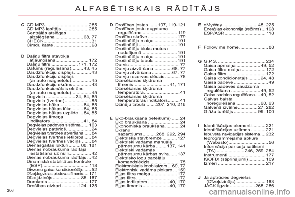 CITROEN C5 2014  Lietošanas Instrukcija (in Latvian) 306 
ALFABĒTISKAIS RĀDĪTĀJS
C CD MP3 ................................. 285
  CD MP3 lasītājs .................... 285
 Centrālās atslēgas 
aizslēgšana ..................... 68,  77
 CHECK .