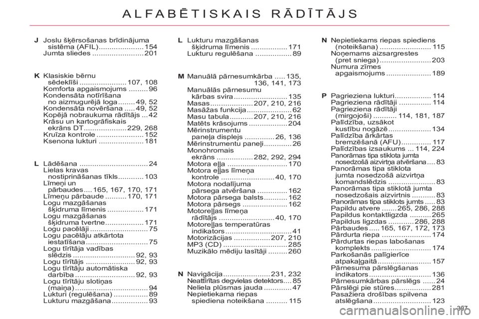 CITROEN C5 2014  Lietošanas Instrukcija (in Latvian) 307 
ALFABĒTISKAIS RĀDĪTĀJS
J Joslu šķērsošanas brīdinājuma 
sistēma (AFIL) ..................... 154
 Jumta sliedes ........................ 201
K Klasiskie bērnu 
sēdeklīši ..........