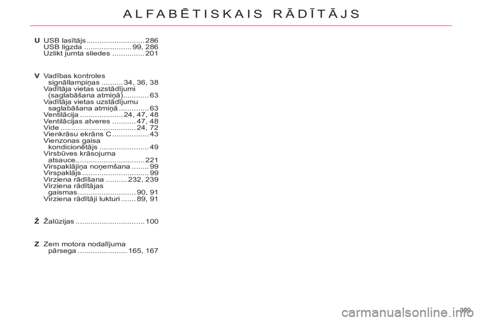CITROEN C5 2014  Lietošanas Instrukcija (in Latvian) 309 
ALFABĒTISKAIS RĀDĪTĀJS
U USB lasītājs ........................... 286
  USB ligzda ...................... 99, 286
  Uzlikt jumta sliedes ............... 201
V Va dības kontroles 
signālla