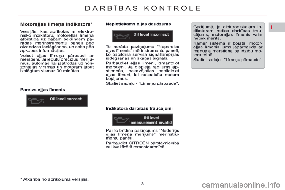 CITROEN C5 2014  Lietošanas Instrukcija (in Latvian) I
DARBĪBAS KONTROLE
3   *   Atkarībā no aprīkojuma versijas.  
            Motoreļļas līmeņa indikators *  
 Versijās,  kas  aprīkotas  ar  elektro-
nisko  indikatoru,  motoreļļas  līmeņ