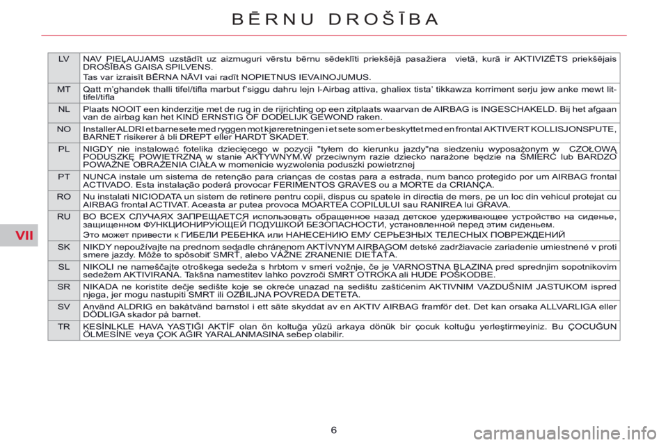 CITROEN C5 2014 Lietošanas Instrukcija (in Latvian) VII
LVNAV PIEĻAUJAMS uzstādīt uz aizmuguri vērstu bērnu sēdeklīti priekšējā pasažiera vietā, kurā ir AKTIVIZĒTS priekšējais
DROŠĪBAS GAISA SPILVENS.
Tas var izraisī CITROEN C5 2014 Lietošanas Instrukcija (in Latvian) VII
LVNAV PIEĻAUJAMS uzstādīt uz aizmuguri vērstu bērnu sēdeklīti priekšējā pasažiera vietā, kurā ir AKTIVIZĒTS priekšējais
DROŠĪBAS GAISA SPILVENS.
Tas var izraisī