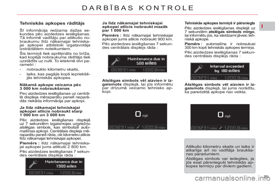 CITROEN C5 2014  Lietošanas Instrukcija (in Latvian) I
39 
DARBĪBAS KONTROLE
 
 
 
 
 
 
 
Tehniskās apkopes rādītājs 
 
Šī informācija redzama dažas se-
kundes pēc aizdedzes ieslēgšanas. 
Tā informē vadītāju par atlikušo no-
braukumu l