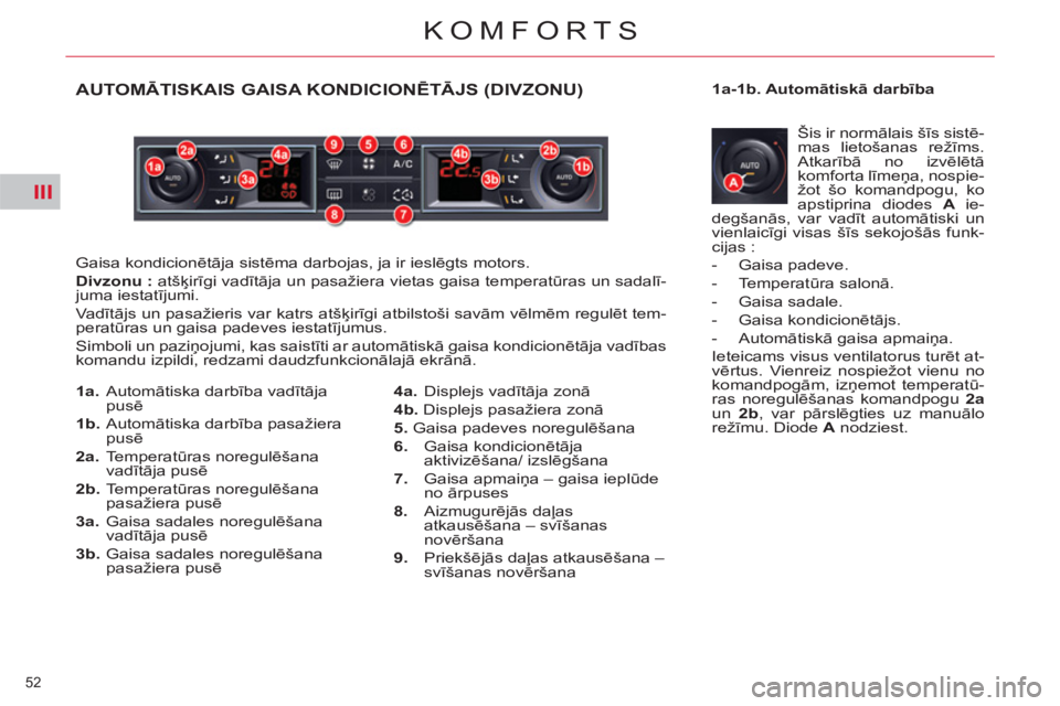 CITROEN C5 2014  Lietošanas Instrukcija (in Latvian) III
52 
KOMFORTS
AUTOMĀTISKAIS GAISA KONDICIONĒTĀJS (DIVZONU) 
 
Gaisa kondicionētāja sistēma darbojas, ja ir ieslēgts motors. 
   
Divzonu : 
 atšķirīgi vadītāja un pasažiera vietas gais