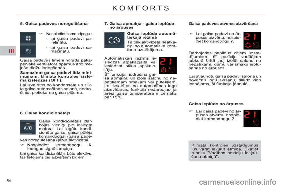 CITROEN C5 2014  Lietošanas Instrukcija (in Latvian) III
54 
KOMFORTS
   
5. Gaisa padeves noregulēšana 
  Gaisa padeves līmeni norāda pakā-
peniska ventilatora spārnus apzīmē-
jošo diožu iedegšanās. 
   
Samazinot gaisa padevi līdz mini-
m