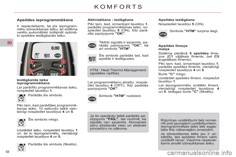 CITROEN C5 2014  Lietošanas Instrukcija (in Latvian) III
58 
KOMFORTS
   
Apsildes ieprogrammēšana 
 
Ir nepieciešams, lai jūs ieprogram-
mētu izbraukšanas laiku, lai sistēma 
varētu automātiski izrēķināt optimā-
lo apsildes ieslēgšanās 