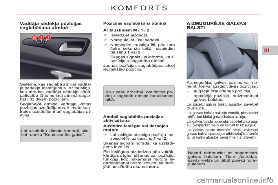 CITROEN C5 2014  Lietošanas Instrukcija (in Latvian) III
63 
KOMFORTS
   
 
 
 
 
 
 
 
 
 
 
 
Va dītāja sēdekļa pozīcijas 
saglabāšana atmiņā 
 
Sistēma, kas saglabā atmiņā vadītā-
ja sēdekļa iestatījumus. Ar  taustiņu, 
kas atrodas