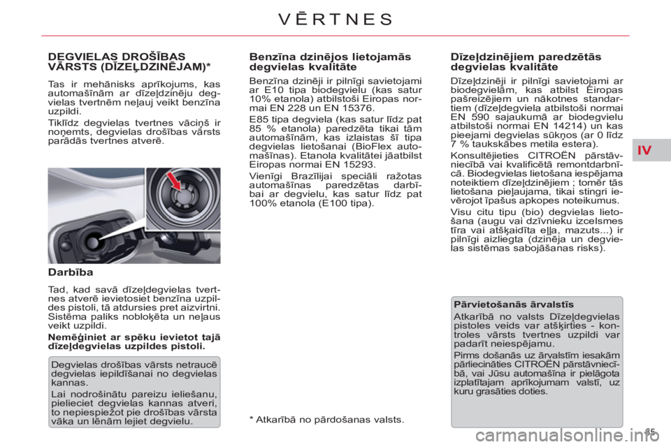 CITROEN C5 2014  Lietošanas Instrukcija (in Latvian) IV
85 
VĒRTNES
 
 
 
 
 
 
 
 
 
 
 
Benzīna dzinējos lietojamās 
degvielas kvalitāte 
 
 
Benzīna dzinēji ir pilnīgi savietojami 
ar E10 tipa biodegvielu (kas satur 
10% etanola) atbilstoši 