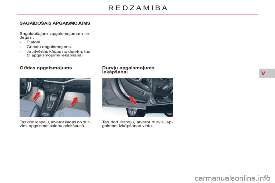 CITROEN C5 2014  Lietošanas Instrukcija (in Latvian) V
97 
REDZAMĪBA
 
 
Durvju apgaismojums 
iekāpšanai 
 
Tas dod iespēju, atverot durvis, ap-
gaismot izkāpšanas vietu.  
 
 
Grīdas apgaismojums 
 
Tas dod iespēju, atverot kādas no dur-
vīm,