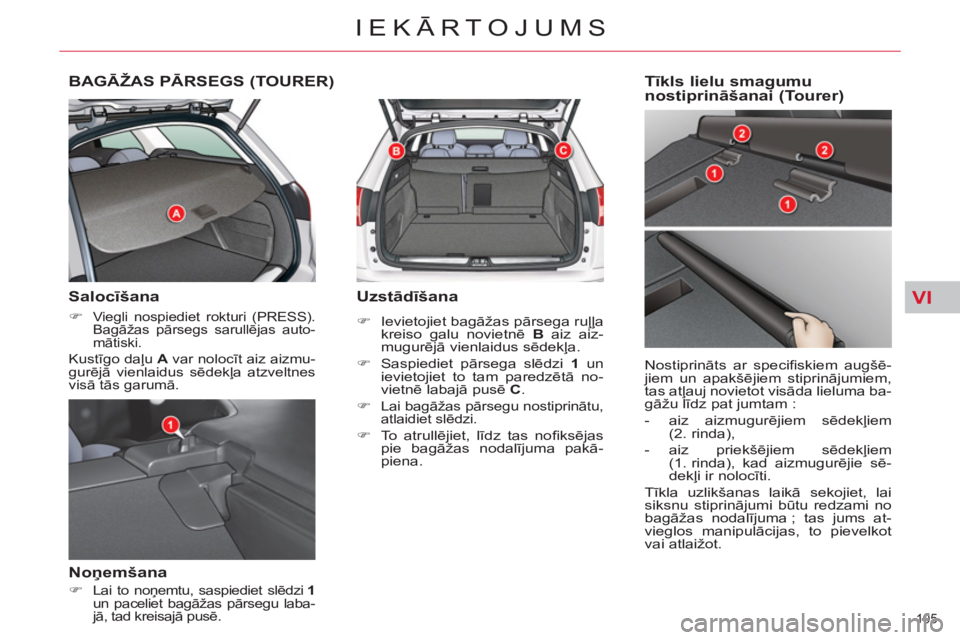 CITROEN C5 2012  Lietošanas Instrukcija (in Latvian) VI
105 
IEKĀRTOJUMS
BAGĀŽAS PĀRSEGS (TOURER) 
   
Salocīšana 
 
 
 
�) 
 Viegli nospiediet rokturi (PRESS). 
Bagāžas pārsegs sarullējas auto-
mātiski.  
 
Kustīgo daļu  A 
 var nolocīt a