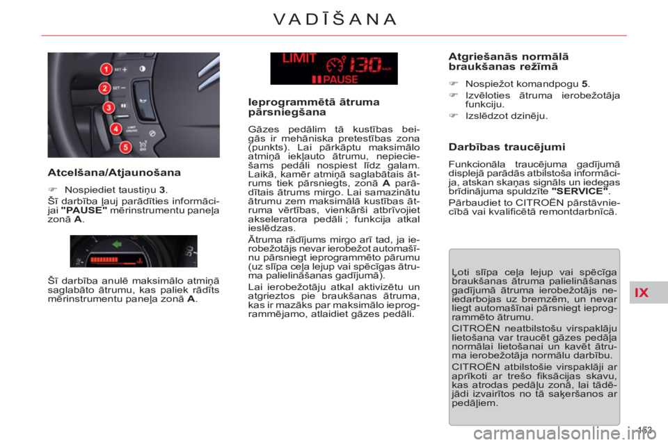 CITROEN C5 2012  Lietošanas Instrukcija (in Latvian) IX
153 
VA DĪŠANA
 
Ļoti slīpa ceļa lejup vai spēcīga 
braukšanas ātruma palielināšanas 
gadījumā ātruma ierobežotājs ne-
iedarbojas uz bremzēm, un nevar 
liegt automašīnai pārsnie