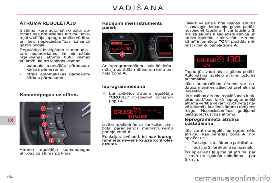 CITROEN C5 2012  Lietošanas Instrukcija (in Latvian) IX
154 
VA DĪŠANA
ĀTRUMA REGULĒTĀJS
 
Sistēma, kura automātiski uztur au-
tomašīnas braukšanas ātrumu, ievē-
rojot vadītāja ieprogrammēto vērtību, 
un bez nepieciešamības izmantot 
