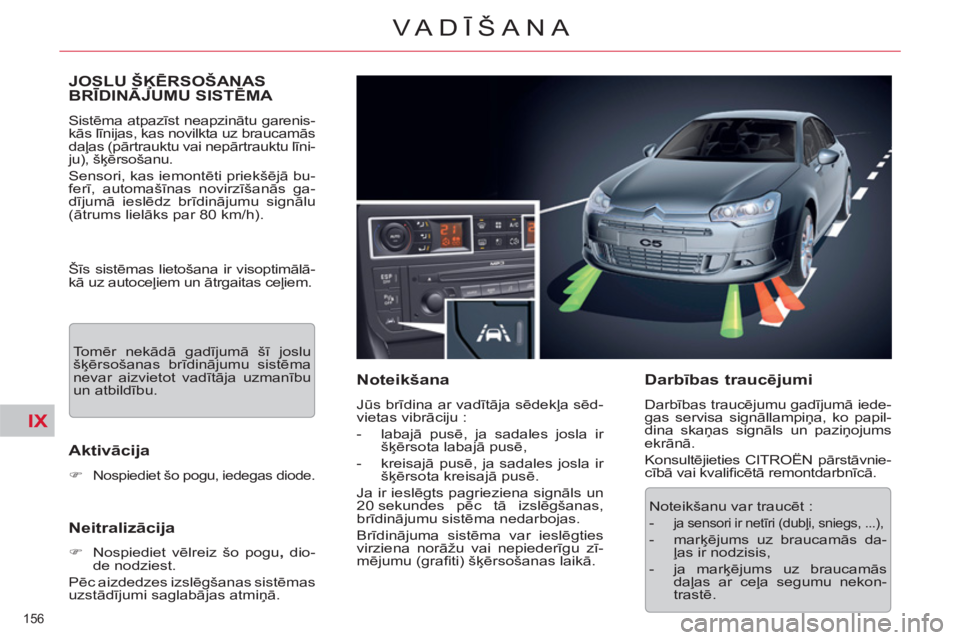 CITROEN C5 2012  Lietošanas Instrukcija (in Latvian) IX
156 
VA DĪŠANA
JOSLU ŠĶĒRSOŠANAS BRĪDINĀJUMU SISTĒMA ĶĶ
 
Sistēma atpazīst neapzinātu garenis-
kās līnijas, kas novilkta uz braucamās 
daļas (pārtrauktu vai nepārtrauktu līni-
