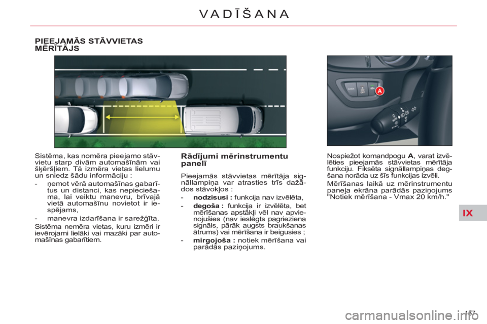 CITROEN C5 2012  Lietošanas Instrukcija (in Latvian) IX
157 
VA DĪŠANA
PIEEJAMĀS STĀVVIETASMĒRĪTĀJS 
 
Sistēma, kas nomēra pieejamo stāv-
vietu starp divām automašīnām vai 
šķēršļiem. Tā izmēra vietas lielumu 
un sniedz šādu infor