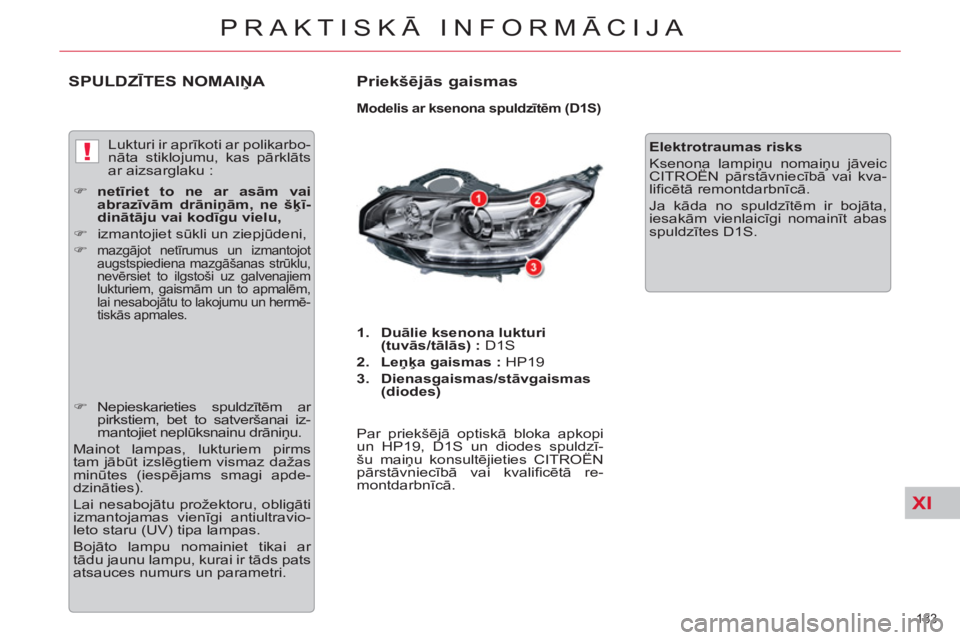 CITROEN C5 2012  Lietošanas Instrukcija (in Latvian) XI
!
183 
PRAKTISKĀ INFORMĀCIJA
SPULDZĪTES NOMAIŅA   
Priekšējās gaismas 
 
 
Modelis ar ksenona spuldzītēm (D1S) 
 
 
 
1. 
  Duālie ksenona lukturi
(tuvās/tālās) : 
 D1S 
   
2. 
  Leņ
