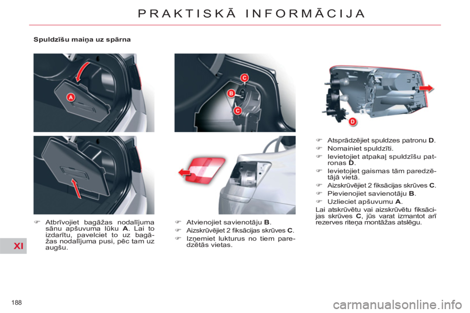 CITROEN C5 2012  Lietošanas Instrukcija (in Latvian) XI
188 
PRAKTISKĀ INFORMĀCIJA
 
 
Spuldzīšu maiņa uz spārna 
   
 
�) 
 Atbrīvojiet bagāžas nodalījuma 
sānu apšuvuma lūku  A 
. Lai to 
izdarītu, pavelciet to uz bagā-
žas nodalījuma