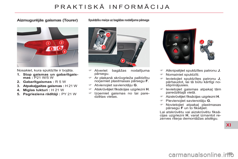 CITROEN C5 2012  Lietošanas Instrukcija (in Latvian) XI
189 
PRAKTISKĀ INFORMĀCIJA
 
 
Spuldzīšu maiņa uz bagāžas nodalījuma pārsega 
 
 
 
�) 
 Atveriet  bagāžas nodalījuma 
pārsegu. 
   
�) 
 Ar plakanā skrūvgrieža palīdzību 
noņemi