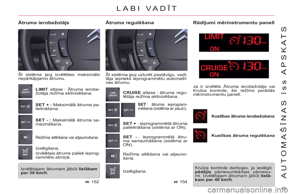 CITROEN C5 2012  Lietošanas Instrukcija (in Latvian) 19 
AUTOMAŠĪNAS īss APSKATS
 
Šī sistēma ļauj uzturēt pastāvīgu, vadī-
tāja iepriekš ieprogrammētu automašī-
nas ātrumu. 
 
 
Ātruma regulēšana     
Ātruma ierobežotājs 
 
Šī 