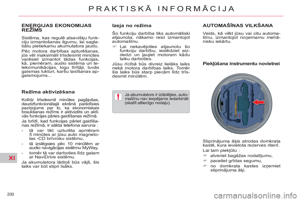 CITROEN C5 2012  Lietošanas Instrukcija (in Latvian) XI
!
200 
PRAKTISKĀ INFORMĀCIJA
ENERĢIJAS EKONOMIJAS REŽĪMS Ģ
 
Sistēma, kas regulē atsevišķu funk-
ciju izmantošanas ilgumu, lai sagla-
bātu pietiekamu akumulatora jaudu. 
  Pēc motora d