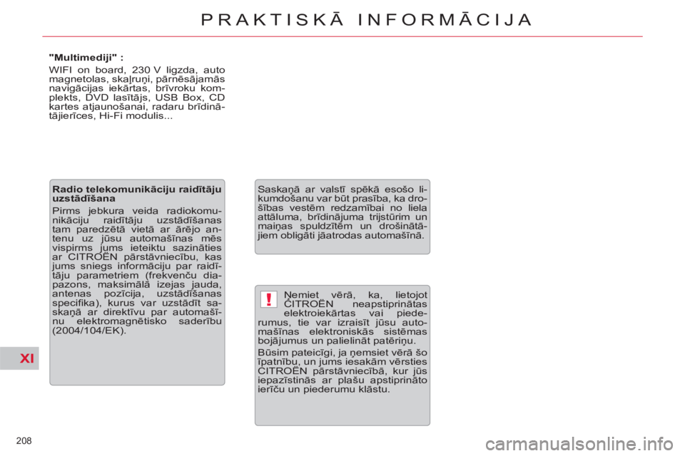 CITROEN C5 2012  Lietošanas Instrukcija (in Latvian) XI
!
208 
PRAKTISKĀ INFORMĀCIJA
 
Ņemiet vērā, ka, lietojot 
CITROËN neapstiprinātas 
elektroiekārtas vai piede-
rumus, tie var izraisīt jūsu auto-
mašīnas elektroniskās sistēmas 
bojāj