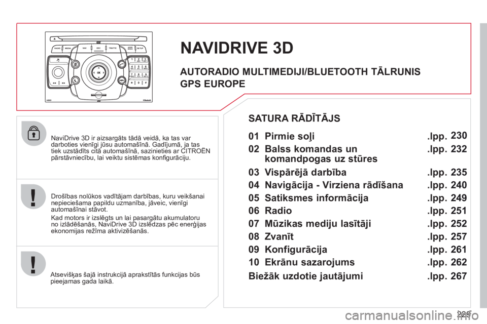 CITROEN C5 2012  Lietošanas Instrukcija (in Latvian) 229
2ABC3DEF5JKL4GHI6MNO8TUV7PQRS9WXYZ0*#
1
RADIO MEDIANAV ESC TRAFFIC
SETUPADDR
BOOK
   
NaviDrive 3D ir aizsargāts tādā veidā, ka tas var 
darboties vienīgi jūsu automašīnā. Gadījumā, ja 