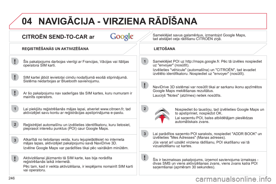 CITROEN C5 2012  Lietošanas Instrukcija (in Latvian) 246
04
1
2
3
1
2
3
   
CITROËN SEND-TO-CAR ar 
 
 
REĢISTRĒŠANĀS UN AKTIVIZĒŠANA   
LIETOŠANA 
   
SIM kartei jābūt ievietotai cimdu nodalījumā esošā stiprinājumā.Sistēma nedarbojas a