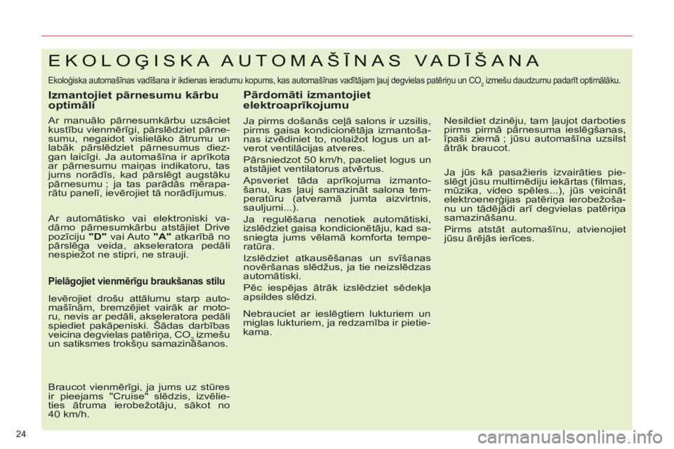 CITROEN C5 2012  Lietošanas Instrukcija (in Latvian) 24 
EKOLOĢISKA AUTOMAŠĪNAS VADĪŠANA 
 
Ekoloģiska automašīnas vadīšana ir ikdienas ieradumu kopums, kas automašīnas vadītājam ļauj degvielas patēriņu un CO2 izmešu daudzumu padarīt 