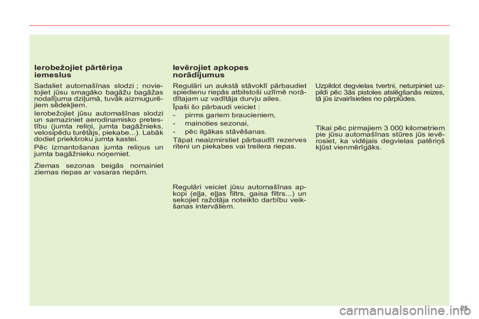 CITROEN C5 2012  Lietošanas Instrukcija (in Latvian) 25 
   
Ierobežojiet pārtēriņa 
iemeslus 
   
Sadaliet automašīnas slodzi ; novie-
tojiet jūsu smagāko bagāžu bagāžas 
nodalījuma dziļumā, tuvāk aizmugurē-
jiem sēdekļiem. 
  Ierobe