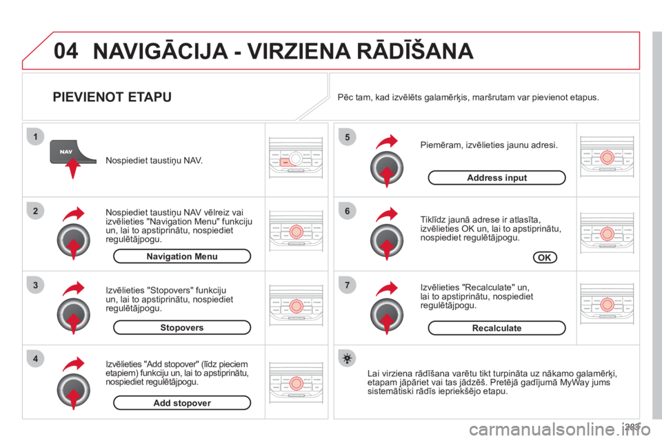 CITROEN C5 2012 Lietošanas Instrukcija (in Latvian) 283
04
7
6
5
4
3
2
1
PIEVIENOT ETAPU
Piemēram, izvēlieties jaunu adresi.
Tiklīdz jaunā adrese ir atlasīta,
izvēlieties OK un, lai to apstiprinātu,nospiediet regulētājpogu.
I CITROEN C5 2012 Lietošanas Instrukcija (in Latvian) 283
04
7
6
5
4
3
2
1
PIEVIENOT ETAPU
Piemēram, izvēlieties jaunu adresi.
Tiklīdz jaunā adrese ir atlasīta,
izvēlieties OK un, lai to apstiprinātu,nospiediet regulētājpogu.
I