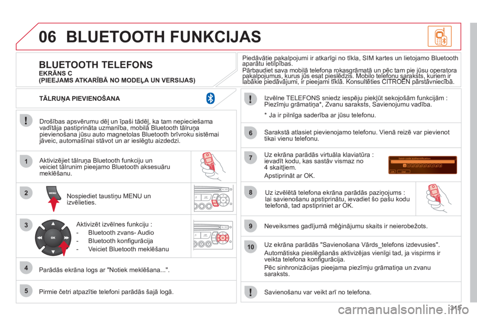 CITROEN C5 2012  Lietošanas Instrukcija (in Latvian) 315
06
1
2
3
4
5
6
7
8
9
10
BLUETOOTH FUNKCIJAS
   
Drošības apsvērumu dēļ un īpaši tādēļ, ka tam nepieciešama
vadītāja pastiprināta uzmanība, mobilā Bluetooth tālruņa 
pievienošana